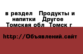  в раздел : Продукты и напитки » Другое . Томская обл.,Томск г.